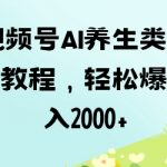 视频号AI养生爆款秘籍：零基础3天打造百万流量，轻松日入过千！1256914