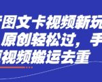 抖音图文卡带货新玩法！手机剪辑搬运零基础躺赚日入300+，原创秒过审爆款模板揭秘