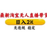 淘宝无人直播带货日入四位数全自动躺赚！24小时零封号黑科技揭秘教程，新手零门槛轻松上手