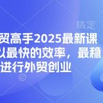 2025外贸高手速成秘籍！10倍效率打造爆单创业捷径（SEO优化版）11012