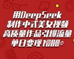 爆单秘籍！3步用DEEPSEEK制作中式古风AI美女视频，24小时引流变现涨粉500%+
