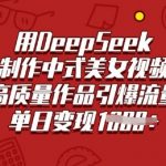 爆单秘籍！3步用DEEPSEEK制作中式古风AI美女视频，24小时引流变现涨粉500%+