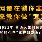 2025知识付费暴利新风口！普通人副业月入10万+终极指南，防割韭菜狂赚秘籍大公开｜深度拆解财富自由底层逻辑