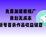 免费加速器推广暴利项目：新手当天见效！首条作品收益破百【零成本+保姆级教程】