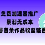 免费加速器推广暴利项目：新手当天见效！首条作品收益破百【零成本+保姆级教程】