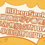 爆款秘籍！DeepSeek倒立写字视频单条狂揽10W+点赞，日入5000+新手也能轻松复制361012