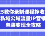 2025爆单秘籍：日入1000+的零门槛课程录制变现术！私域流量IP裂变+公域爆款包装全流程6710