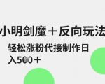 小明剑魔反向玩法爆红！抖音涨粉日赚500+秘籍大公开 新手可接单变现