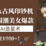 DEEPSEEK国潮AI印钞机爆单实录：3小时单条爆款狂赚5W+，新手用手机零门槛批量造星攻略4610