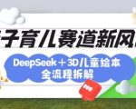 AI神器DeepSeek引爆育儿赛道！3D绘本制作全流程大公开，轻松破百万粉丝的爆款秘籍313
