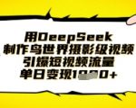 5步用DeepSeek制作鸟世界电影级大片，单日爆火短视频平台日赚千元！