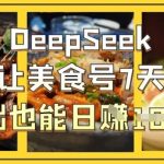 惊爆！DEEPSEEK手把手教你零基础美食号7天日入1K+实操案例揭秘5910