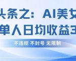 AI美女视频躺赚新风口！单号日入300+爆款秘籍，2025手把手教你合规稳定变现61014