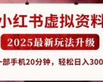 小红书虚拟资料2025年无门槛躺赚法！新手用手机20分钟日入300+的暴利新玩法揭秘