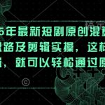 2025爆款短剧混剪秘籍：3步打造原创爆款！流量暴涨+收益翻倍！310