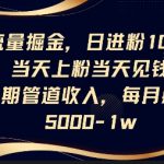 惊爆！日吸粉100+，当日变现，月入过万躺赚秘籍！