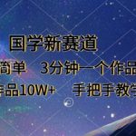 国学新赛道流量密码！零基础3分钟爆火作品，日赚5000+变现教程揭秘