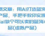 AI爆赚指南：3步打造蓝海虚拟产品，零基础小白也能日入300+的实操秘籍！