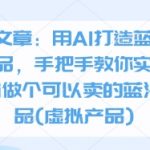 AI爆赚指南：3步打造蓝海虚拟产品，零基础小白也能日入300+的实操秘籍！
