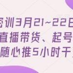 直播带货5小时速成班！3步起号秘籍+小店随心推7天爆单全攻略（3月专场限时解锁手慢无）113