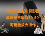 暴利新风口！今日头条背影图项目单号日入300+，零门槛躺赚攻略3分钟上手161012