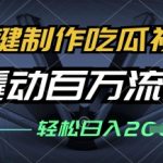 爆红吃瓜视频3步制作法！零门槛日赚500+，百万流量全平台引流秘籍645