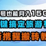 小白单号月入5000+？AI批量生成旅游视频，携程搬砖矩阵教程揭秘