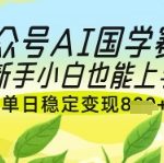 AI国学爆文单日狂赚1000+！新手0门槛抓住国学赛道红利期7914