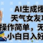 AI生成天气女友爆款项目！3步教程零门槛起号，手残党日入1000+躺赚攻略12569