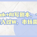 爆款揭秘！DeepSeek+AI写剧本3步躺赚秘籍，单日狂揽2单轻松月入3W+（附实操教程）313