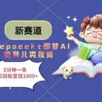 惊爆！DEEPSEEK+即梦AI保姆级教程：5分钟极速出片爆款育儿视频，普通人也能日入千元？