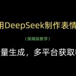 2小时狂赚3000+！零基础用DeepSeek批量生成爆款表情包，躺赚抖音/快手/B站全平台收益