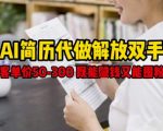 AI简历代做副业日赚500+，零基础操作客单价300+，轻松变现又囤粉！