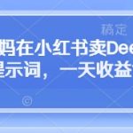 惊爆！宝妈小红书卖DeepSeek提示词日赚5000+：零门槛实操方法大揭秘！