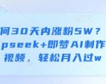 30天爆粉5万+！宝妈用DeepSeek+即梦AI做育儿视频，月入过万保姆级教程！