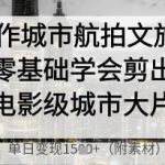 AI制作8秒生成电影级城市大片！零基础逆袭日入过万，文旅爆款视频变现秘籍