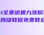 抖音AI全赛道3天涨粉10万+保姆级教程免费领！零基础小白速成爆款视频秘籍！