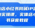 实体店小红书同城IP获客秘籍：3步打造爆款IP日引50+客户