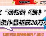 蒲松龄《狼》爆款拆解！6条作品狂揽24W粉丝，单条20W点赞引爆流量，揭秘月入10W+小白起号三天速成秘籍