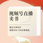 【暴利秘籍】视频号直播卖书狂赚70%佣金！0基础入门课程+1对1陪跑，手把手教你轻松月入过万