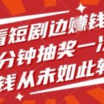 短剧刷屏暴富秘籍！10分钟抽奖狂赚现金，日入1000+竟如此简单（内附教程）