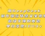 【2025最新！DEEPSEEK情感视频暴利玩法】手把手教学日入10000+，0门槛小白秒变文案大神！🔥🔥