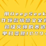 【2025最新！DEEPSEEK情感视频暴利玩法】手把手教学日入10000+，0门槛小白秒变文案大神！🔥🔥