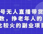 视频号无人直播暴利玩法大揭秘：月入10万+零门槛副业，新手3天起号轻松收割银发经济红利！