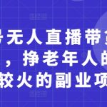 视频号无人直播暴利玩法大揭秘：月入10万+零门槛副业，新手3天起号轻松收割银发经济红利！