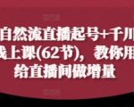 2025自然流+千川付费双爆秘籍：62节实战课手把手教你7天流量翻倍，日销百万直播间稳居榜首！