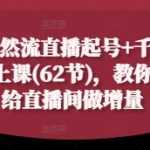 2025自然流+千川付费双爆秘籍：62节实战课手把手教你7天流量翻倍，日销百万直播间稳居榜首！