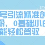 公众号引流秘籍：3天狂吸500+精准创业粉！2024最新玩法，0基础小白当天见效日赚1000+