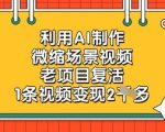 AI爆款技术！冷门微缩场景视频单条狂赚2000+，手把手复活旧项目暴利变现秘籍