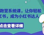 小红书陪跑营28天速成班：零基础变身高流量达人，手把手带你引爆小红书！